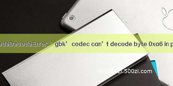 爬虫：UnicodeDecodeError: 'gbk' codec can't decode byte 0xa6 in position