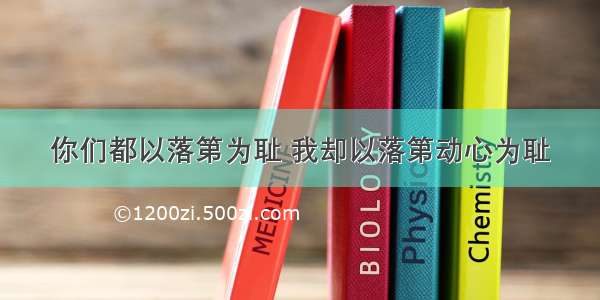 你们都以落第为耻 我却以落第动心为耻