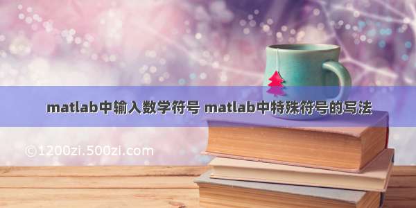 matlab中输入数学符号 matlab中特殊符号的写法