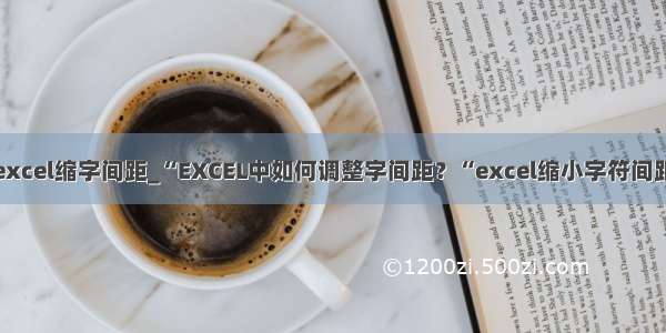 excel缩字间距_“EXCEL中如何调整字间距？“excel缩小字符间距