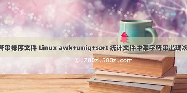 linux字符串排序文件 Linux awk+uniq+sort 统计文件中某字符串出现次数并排序