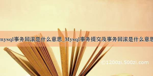 mysql事务回滚是什么意思_Mysql事务提交及事务回滚是什么意思