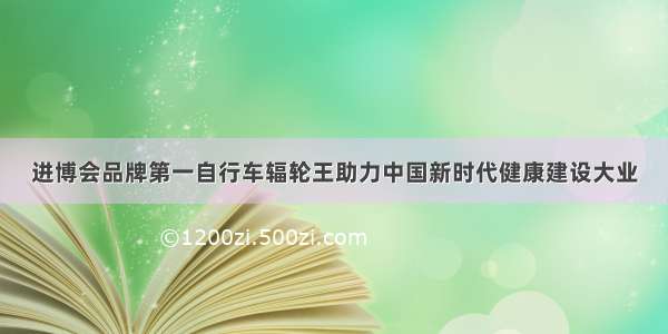 进博会品牌第一自行车辐轮王助力中国新时代健康建设大业