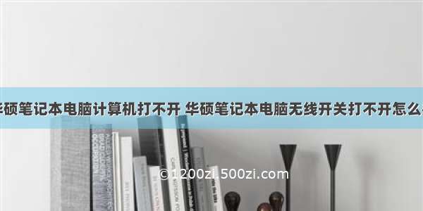 华硕笔记本电脑计算机打不开 华硕笔记本电脑无线开关打不开怎么办