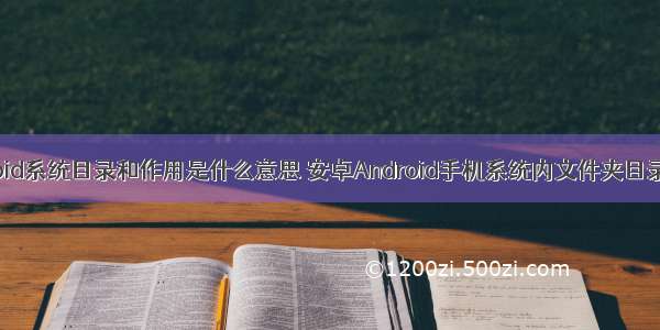 android系统目录和作用是什么意思 安卓Android手机系统内文件夹目录解释