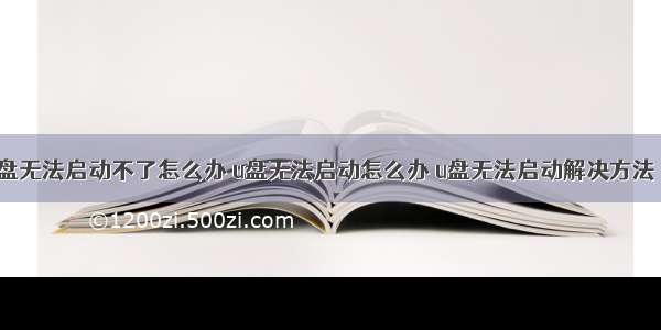 老计算机u盘无法启动不了怎么办 u盘无法启动怎么办 u盘无法启动解决方法【详解】...