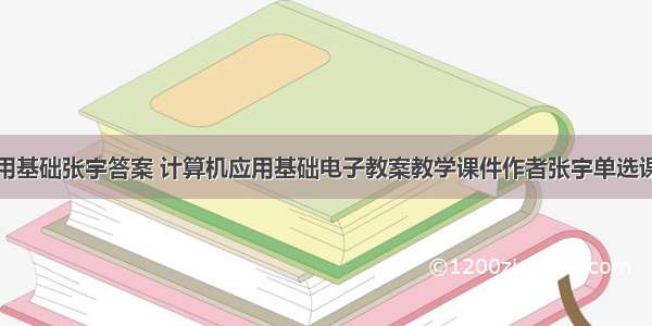 计算机应用基础张宇答案 计算机应用基础电子教案教学课件作者张宇单选课件.doc...