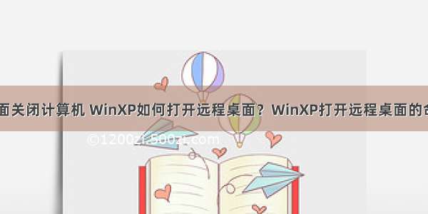 xp系统远程桌面关闭计算机 WinXP如何打开远程桌面？WinXP打开远程桌面的命令是什么？...