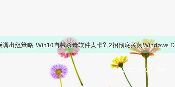 win10家庭版调出组策略_Win10自带杀毒软件太卡？2招彻底关闭Windows Defender方法