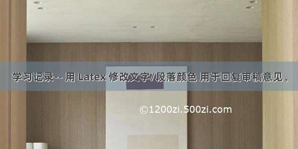 学习记录-- 用 Latex 修改文字/段落颜色 用于回复审稿意见。