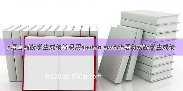 c语言判断学生成绩等级用switch switch语句判断学生成绩