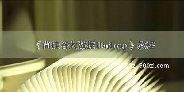 《尚硅谷大数据Hadoop》教程