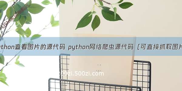 python查看图片的源代码 python网络爬虫源代码（可直接抓取图片）