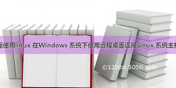 远程桌面使用linux 在Windows 系统下使用远程桌面连接Linux 系统主机的方法