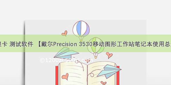 工作站 显卡 测试软件 【戴尔Precision 3530移动图形工作站笔记本使用总结】配置|