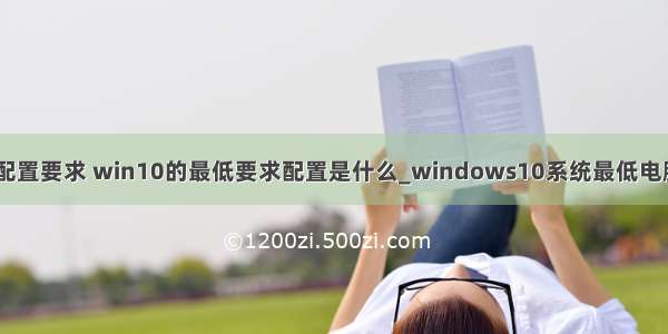 win10 的计算机配置要求 win10的最低要求配置是什么_windows10系统最低电脑配置要求多少...