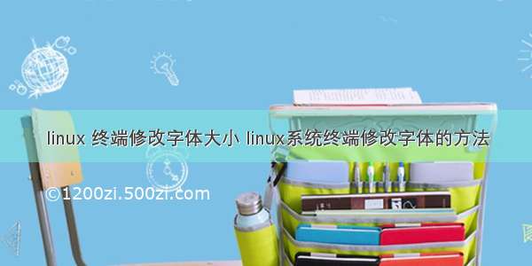 linux 终端修改字体大小 linux系统终端修改字体的方法