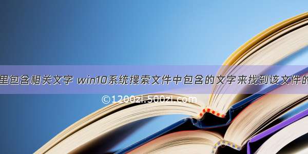 查找计算机里包含相关文字 win10系统搜索文件中包含的文字来找到该文件的详细方案...