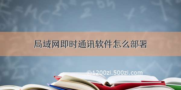 局域网即时通讯软件怎么部署