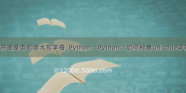 python判断字符串是否包含大写字母_Python：Python：如何检查unicode字符串是否包含一