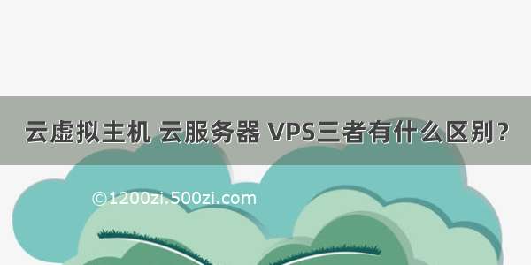 云虚拟主机 云服务器 VPS三者有什么区别？