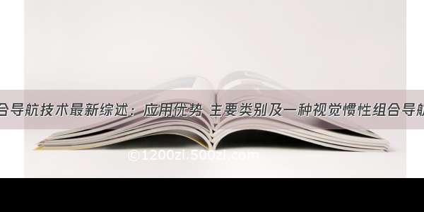 视觉惯性组合导航技术最新综述：应用优势 主要类别及一种视觉惯性组合导航无人系统开