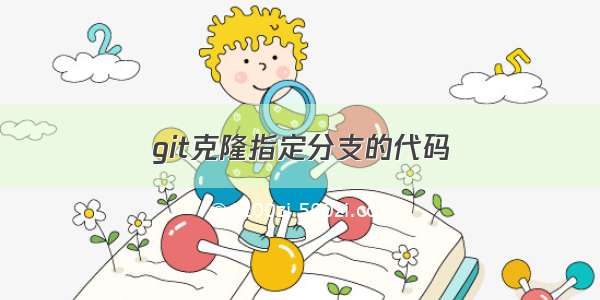 git克隆指定分支的代码