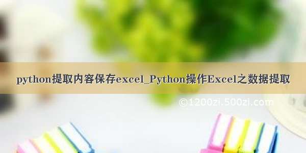 python提取内容保存excel_Python操作Excel之数据提取