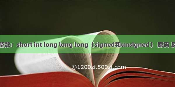 C语言-整数：short int long long long（signed和unsigned） 原码 反码 补码