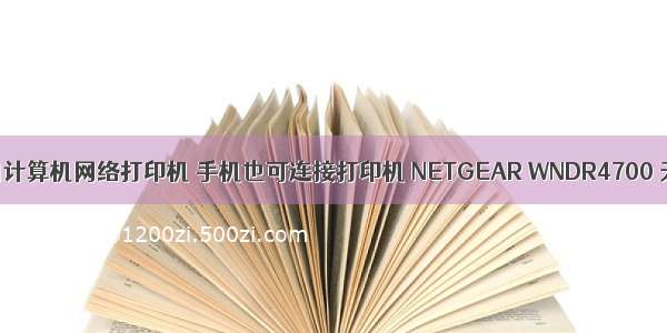 手机使用计算机网络打印机 手机也可连接打印机 NETGEAR WNDR4700 无线打印