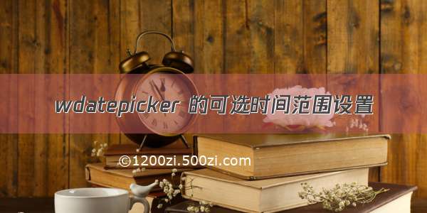 wdatepicker 的可选时间范围设置