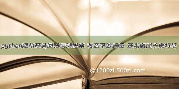 python随机森林回归预测股票 收益率做标签 基本面因子做特征