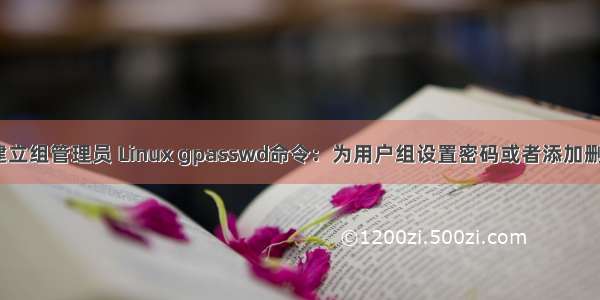 linux命令建立组管理员 Linux gpasswd命令：为用户组设置密码或者添加删除用户组成