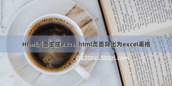 Html页面生成excel html页面导出为excel表格