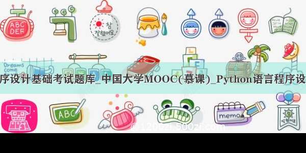 python语言程序设计基础考试题库_中国大学MOOC(慕课)_Python语言程序设计基础_章节考