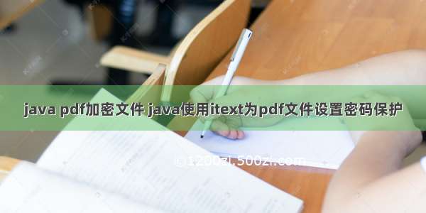java pdf加密文件 java使用itext为pdf文件设置密码保护