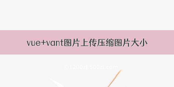 vue+vant图片上传压缩图片大小