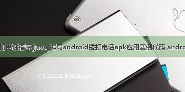 Java模拟拨打电话程序_java_编写android拨打电话apk应用实例代码 android 实现拨打