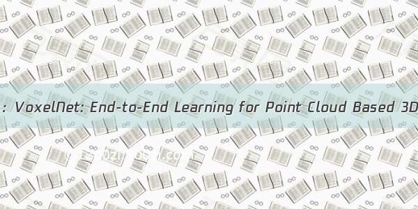 三维目标检测论文阅读：VoxelNet: End-to-End Learning for Point Cloud Based 3D Object Detection