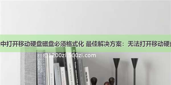 计算机管理中打开移动硬盘磁盘必须格式化 最佳解决方案：无法打开移动硬盘分区 并且