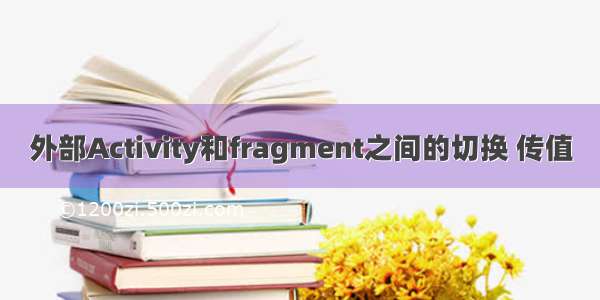 外部Activity和fragment之间的切换 传值