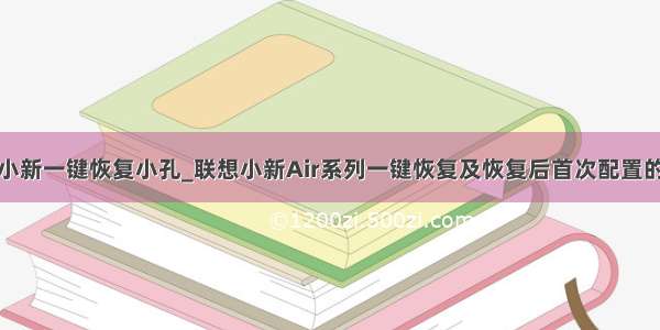 联想小新一键恢复小孔_联想小新Air系列一键恢复及恢复后首次配置的步骤