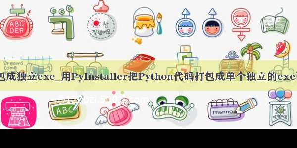 python打包成独立exe_用PyInstaller把Python代码打包成单个独立的exe可执行文件