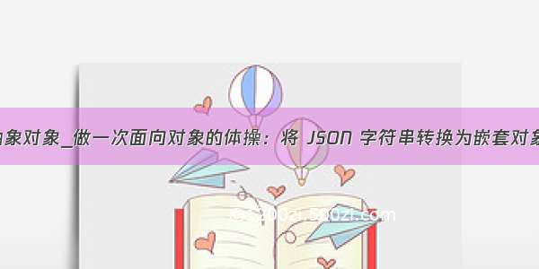 java json转抽象对象_做一次面向对象的体操：将 JSON 字符串转换为嵌套对象的一种方法...