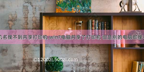 用计算机名搜不到共享打印机 win7电脑共享了打印机 但是别的电脑却搜不到。...