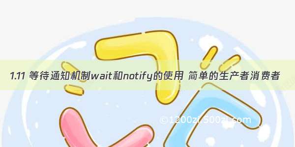 1.11 等待通知机制wait和notify的使用 简单的生产者消费者