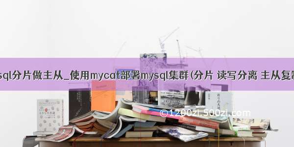 mysql分片做主从_使用mycat部署mysql集群(分片 读写分离 主从复制)