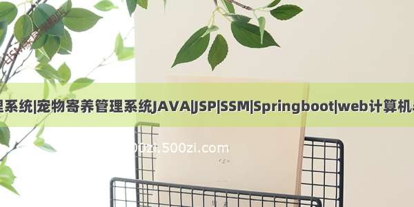 宠物领养管理系统|宠物寄养管理系统JAVA|JSP|SSM|Springboot|web计算机毕业设计源码