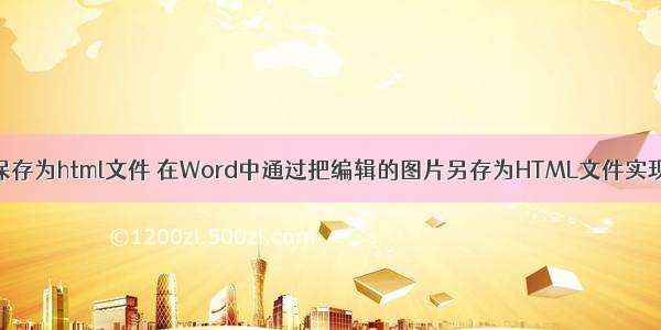 怎样把图片保存为html文件 在Word中通过把编辑的图片另存为HTML文件实现转换图片...