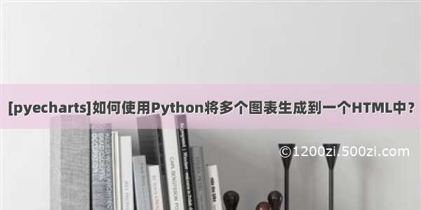 [pyecharts]如何使用Python将多个图表生成到一个HTML中？